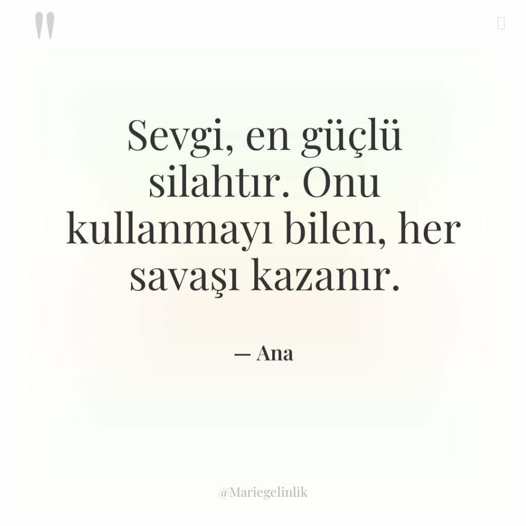 Sevgi, en güçlü silahtır. Onu kullanmayı bilen, her savaşı kazanır.