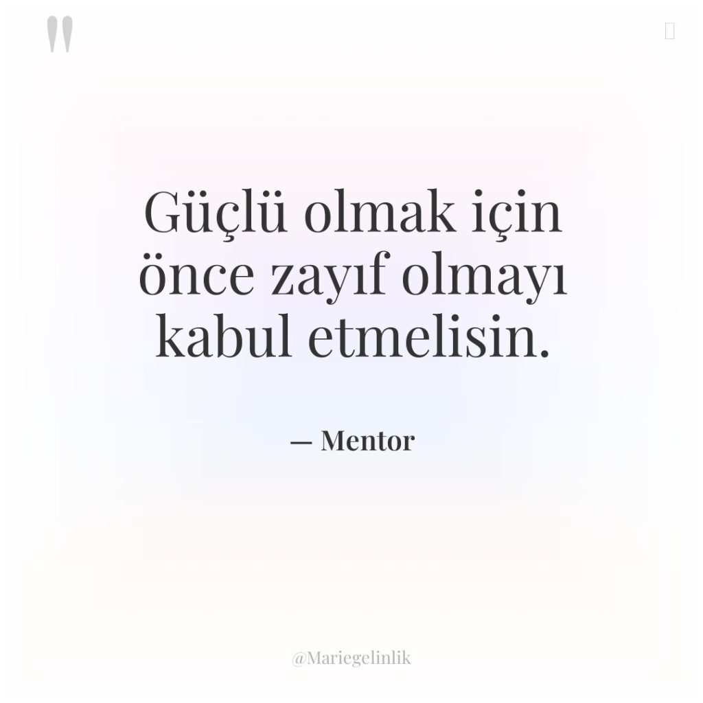 Güçlü olmak için önce zayıf olmayı kabul etmelisin.
