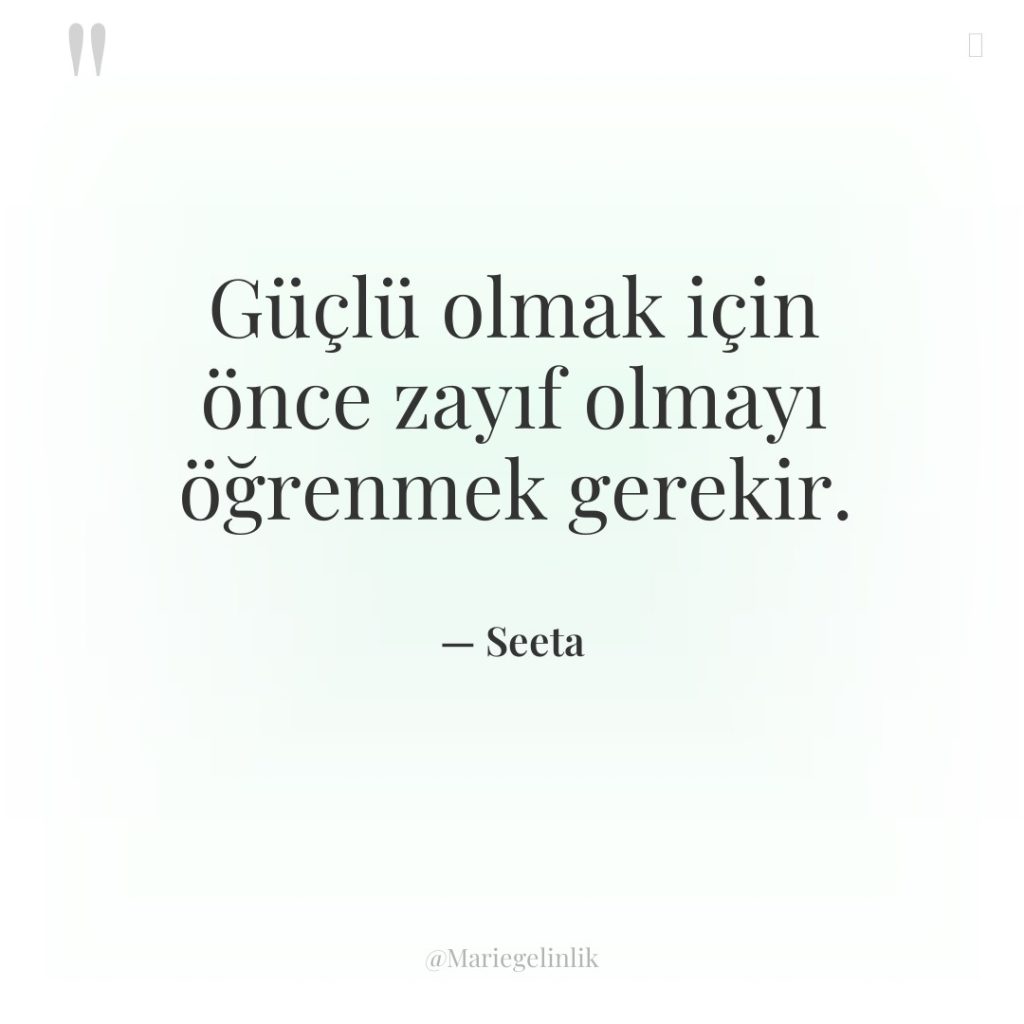 Güçlü olmak için önce zayıf olmayı öğrenmek gerekir.