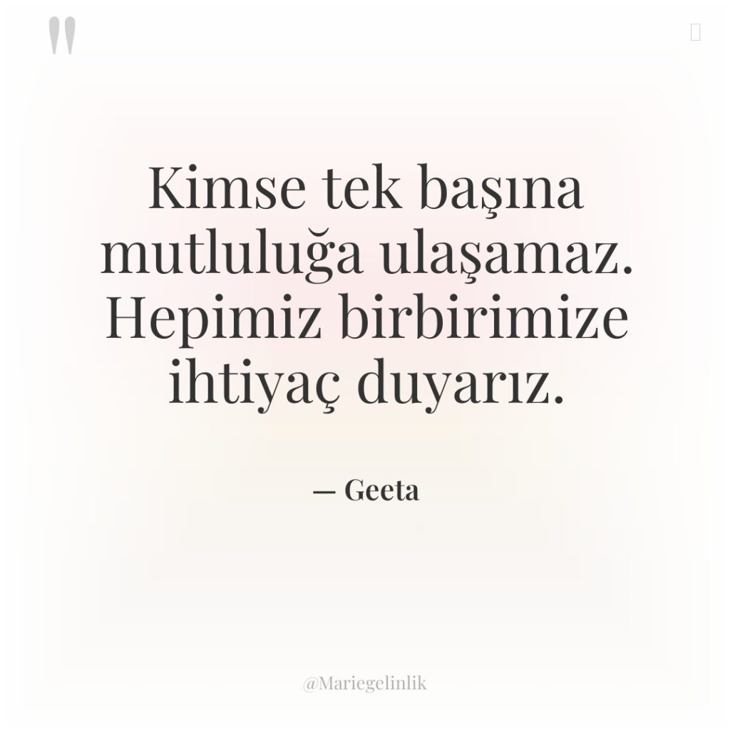 Kimse tek başına mutluluğa ulaşamaz. Hepimiz birbirimize ihtiyaç duyarız.