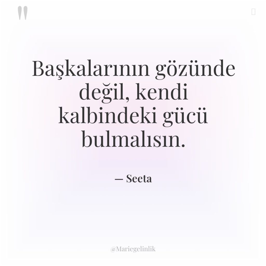 Başkalarının gözünde değil, kendi kalbindeki gücü bulmalısın.