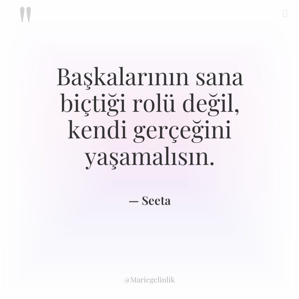 Başkalarının sana biçtiği rolü değil, kendi gerçeğini yaşamalısın.