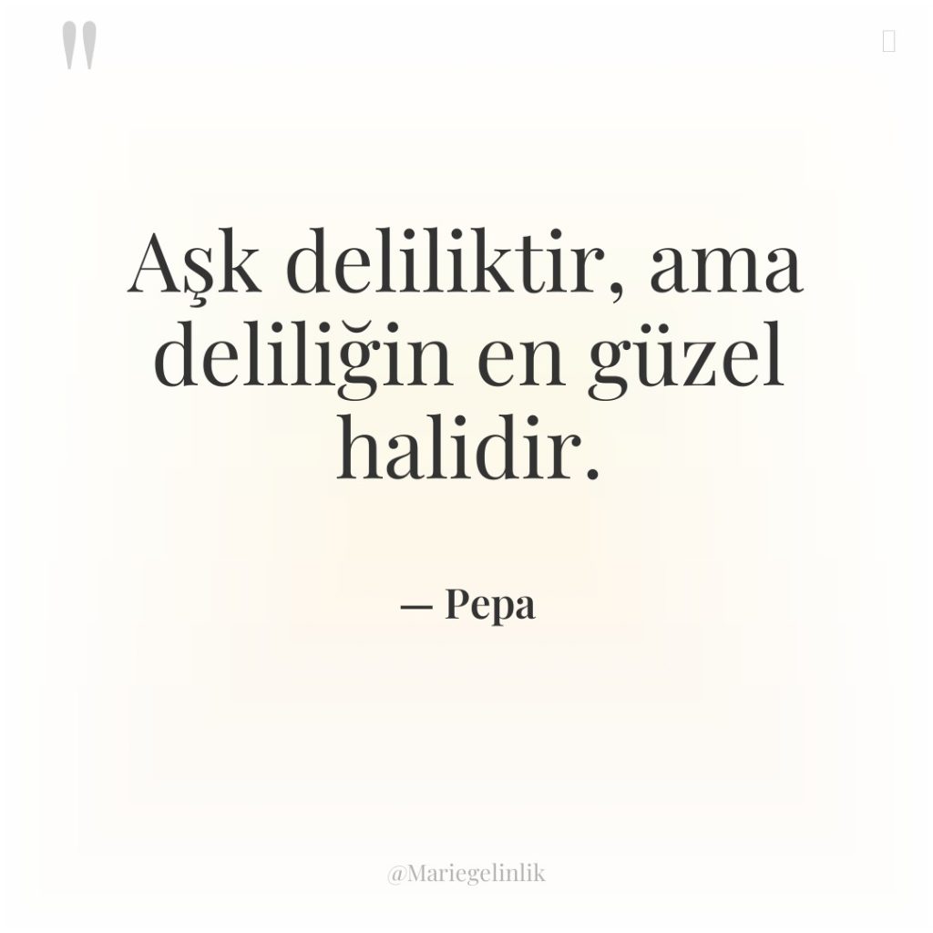 Aşk deliliktir, ama deliliğin en güzel halidir.