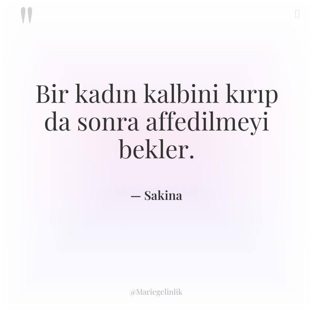 Bir kadın kalbini kırıp da sonra affedilmeyi bekler.