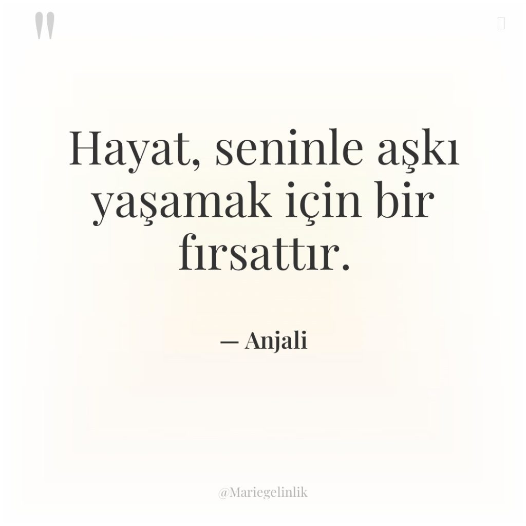 Hayat, seninle aşkı yaşamak için bir fırsattır.