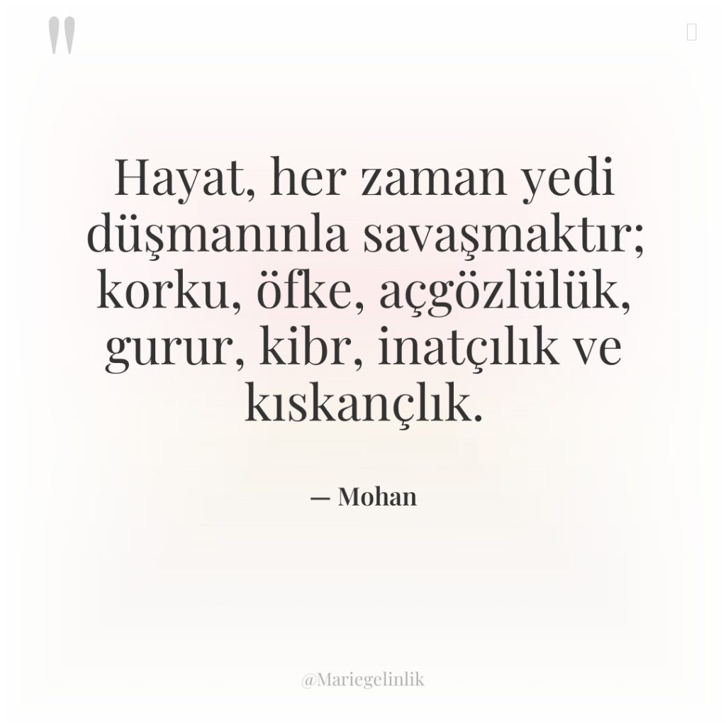 Hayat, her zaman yedi düşmanınla savaşmaktır; korku, öfke, açgözlülük, gurur,…