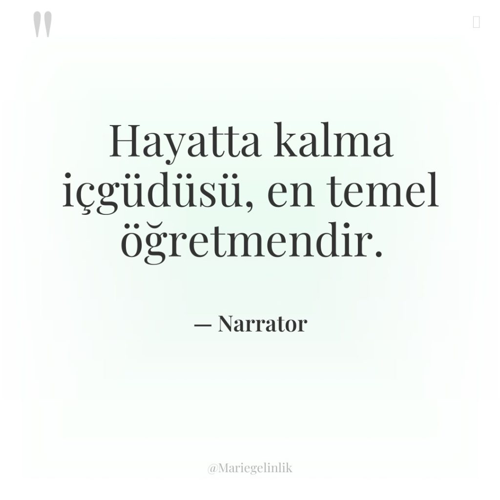 Hayatta kalma içgüdüsü, en temel öğretmendir.