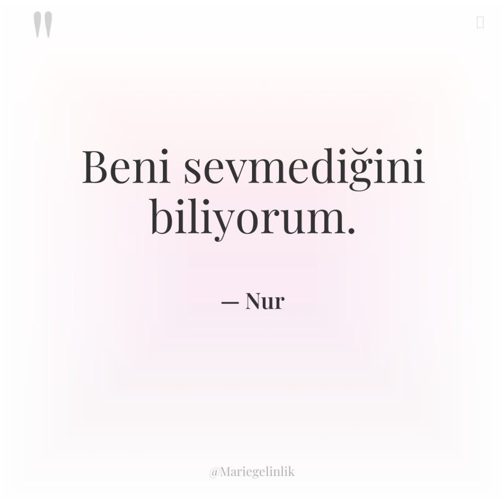 Beni sevmediğini biliyorum.