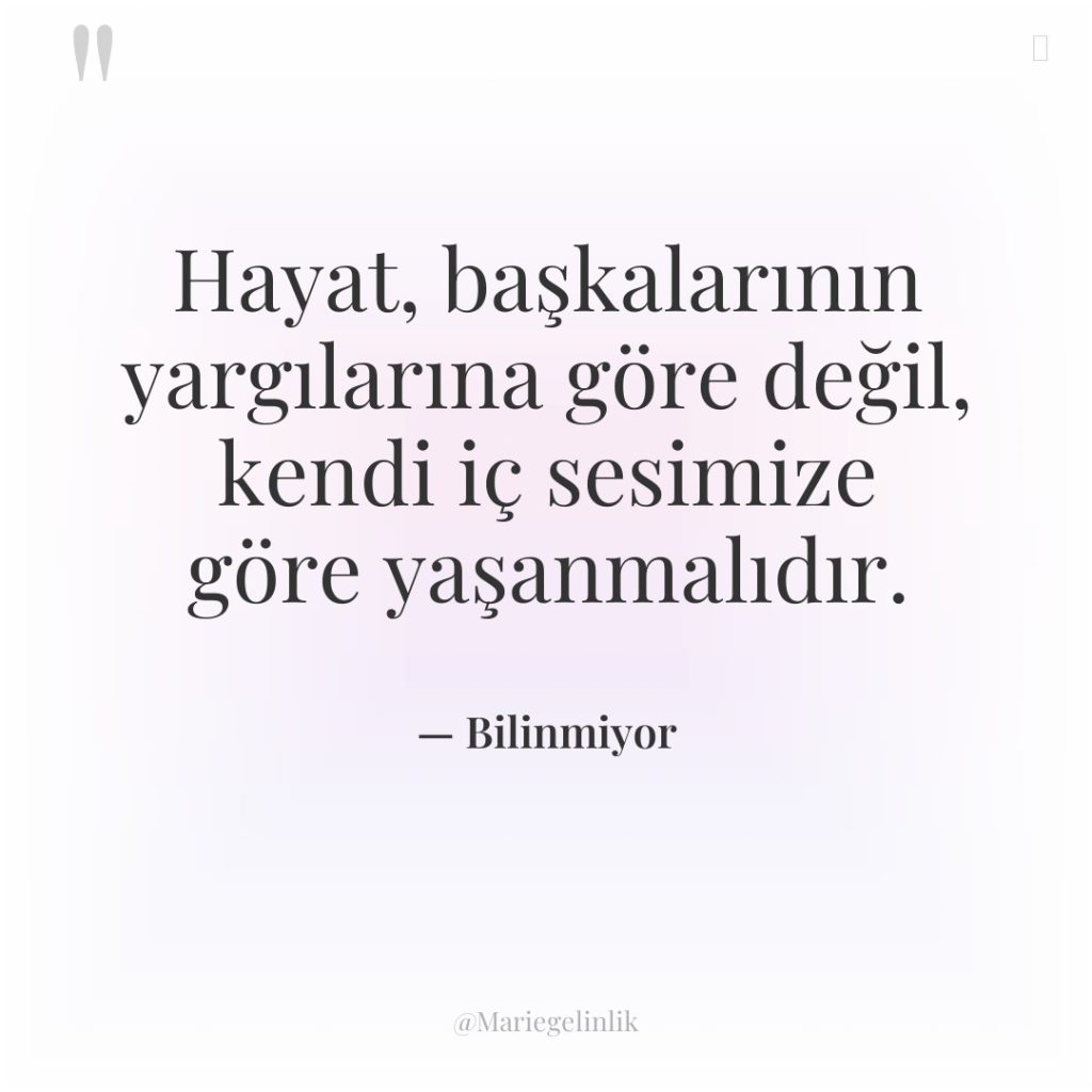 Hayat, başkalarının yargılarına göre değil, kendi iç sesimize göre yaşanmalıdır.