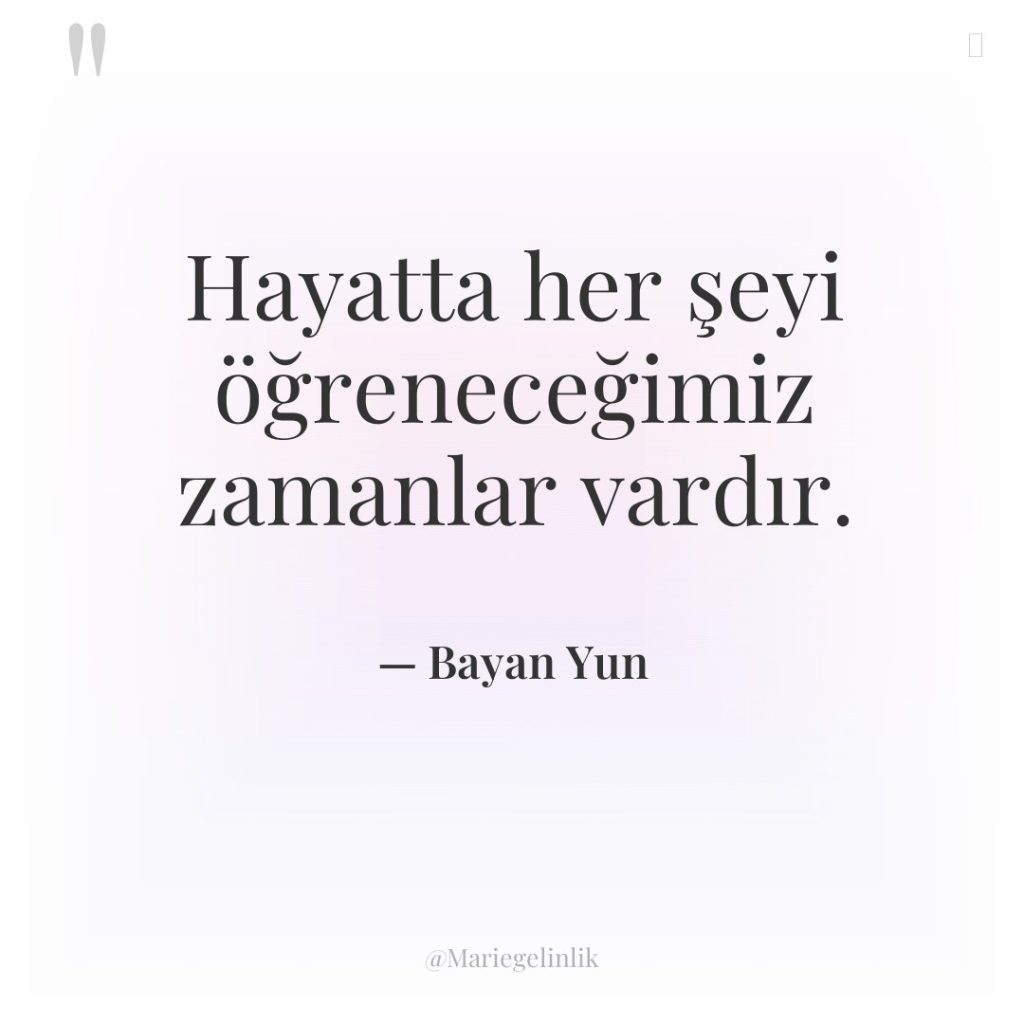 Hayatta her şeyi öğreneceğimiz zamanlar vardır.