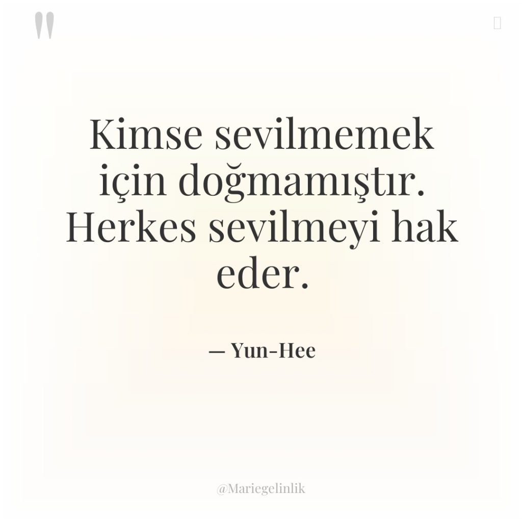 Kimse sevilmemek için doğmamıştır. Herkes sevilmeyi hak eder.