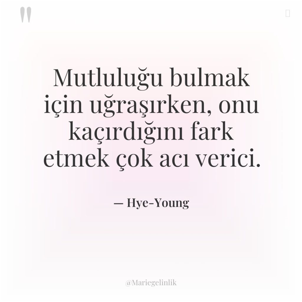 Mutluluğu bulmak için uğraşırken, onu kaçırdığını fark etmek çok acı…