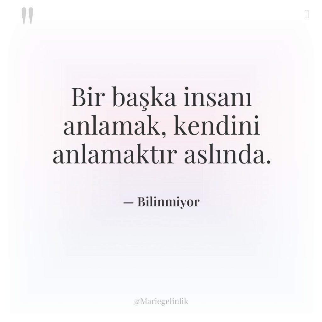 Bir başka insanı anlamak, kendini anlamaktır aslında.