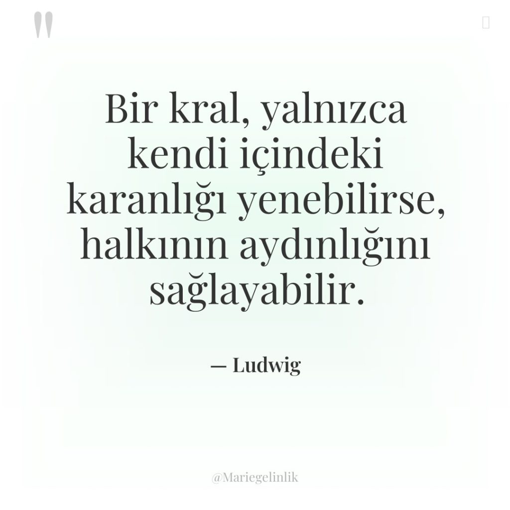 Bir kral, yalnızca kendi içindeki karanlığı yenebilirse, halkının aydınlığını sağlayabilir.