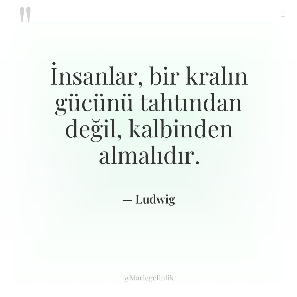 İnsanlar, bir kralın gücünü tahtından değil, kalbinden almalıdır.