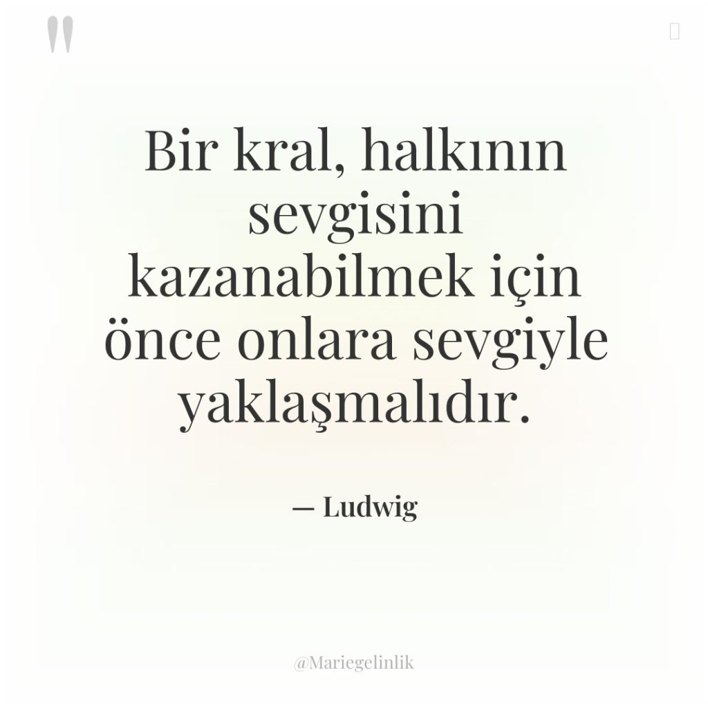 Bir kral, halkının sevgisini kazanabilmek için önce onlara sevgiyle yaklaşmalıdır.