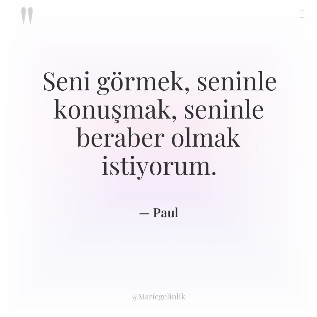 Seni görmek, seninle konuşmak, seninle beraber olmak istiyorum.