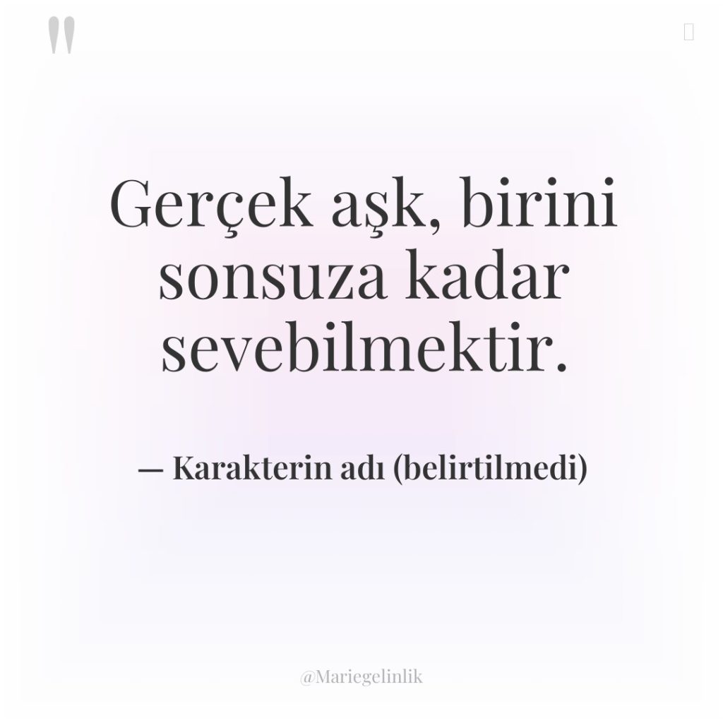 Gerçek aşk, birini sonsuza kadar sevebilmektir.