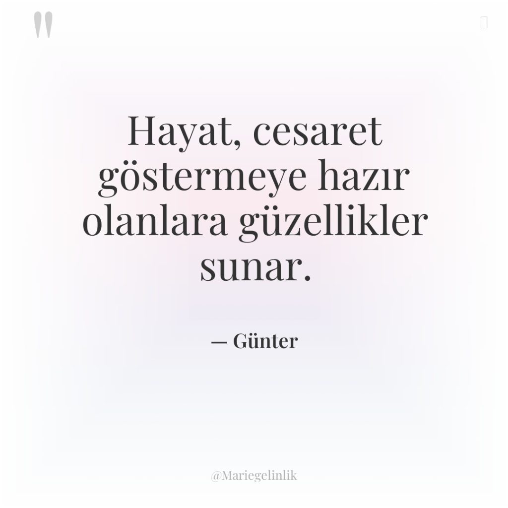 Hayat, cesaret göstermeye hazır olanlara güzellikler sunar.