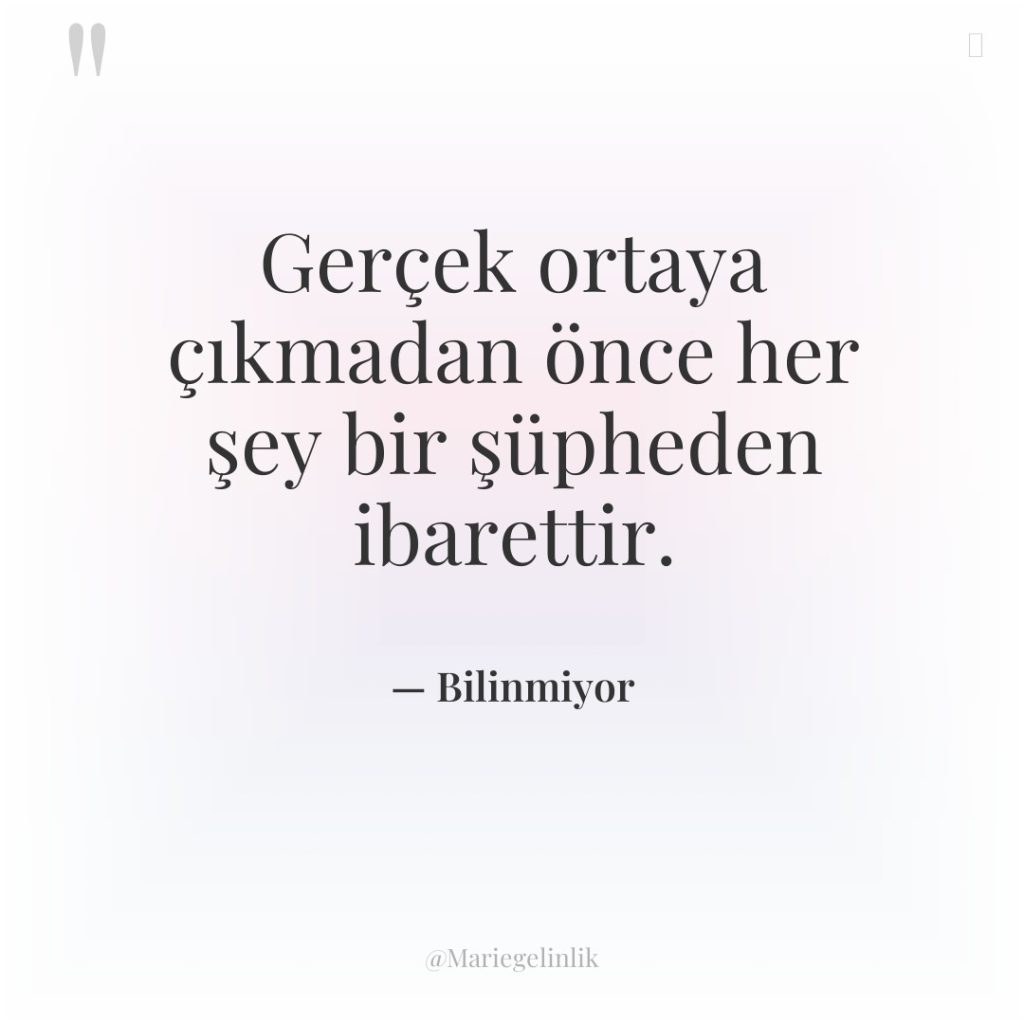 Gerçek ortaya çıkmadan önce her şey bir şüpheden ibarettir.