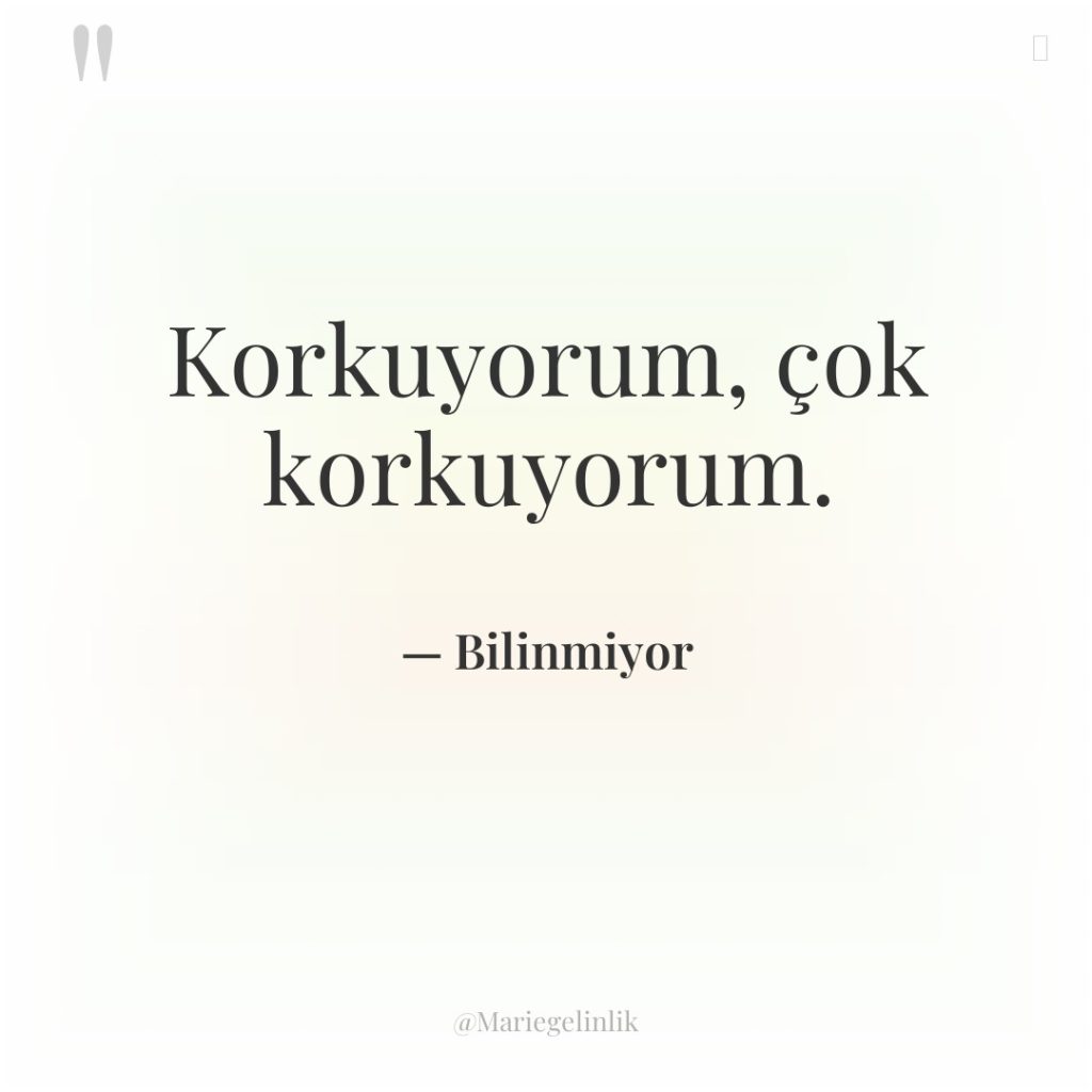 Korkuyorum, çok korkuyorum.