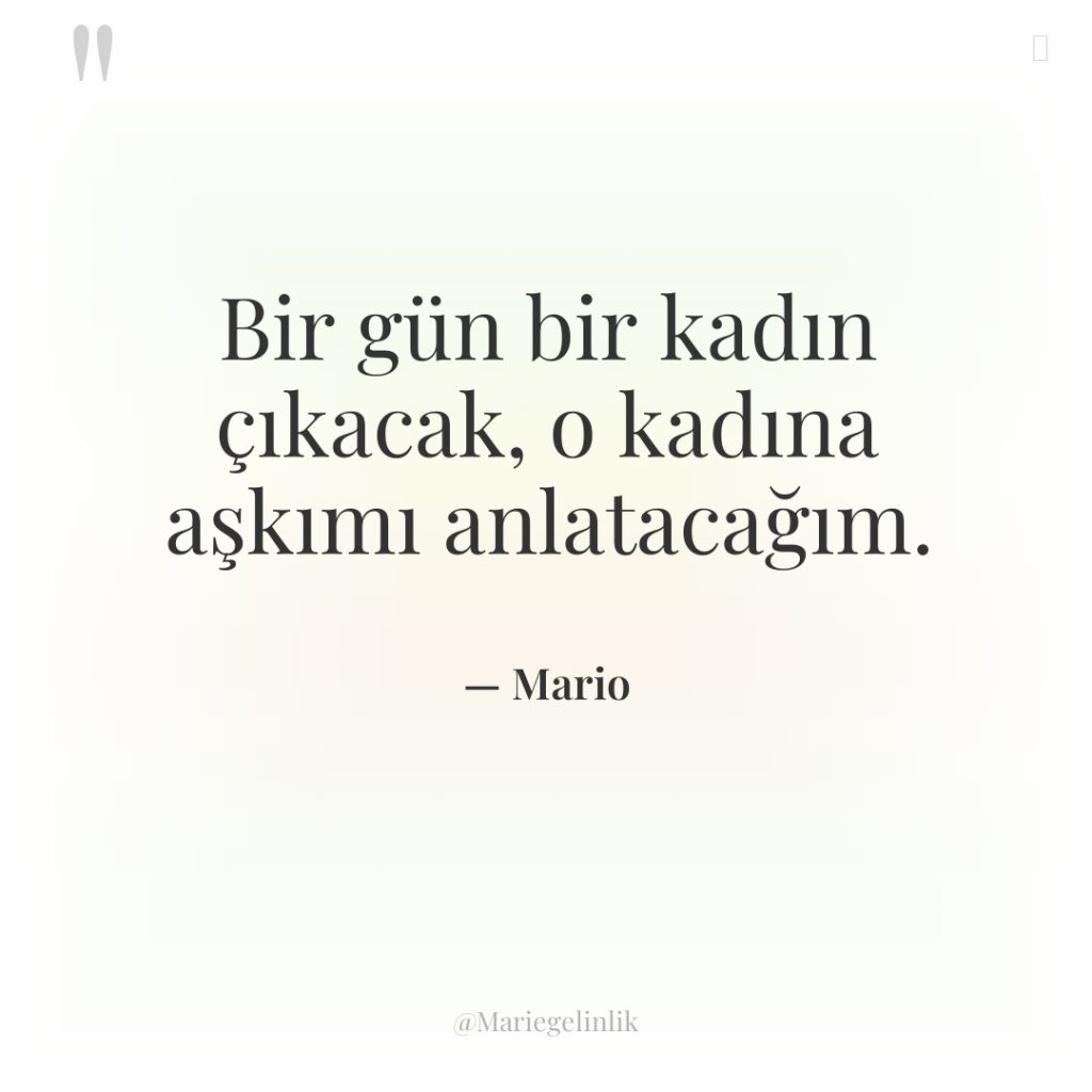 Bir gün bir kadın çıkacak, o kadına aşkımı anlatacağım.
