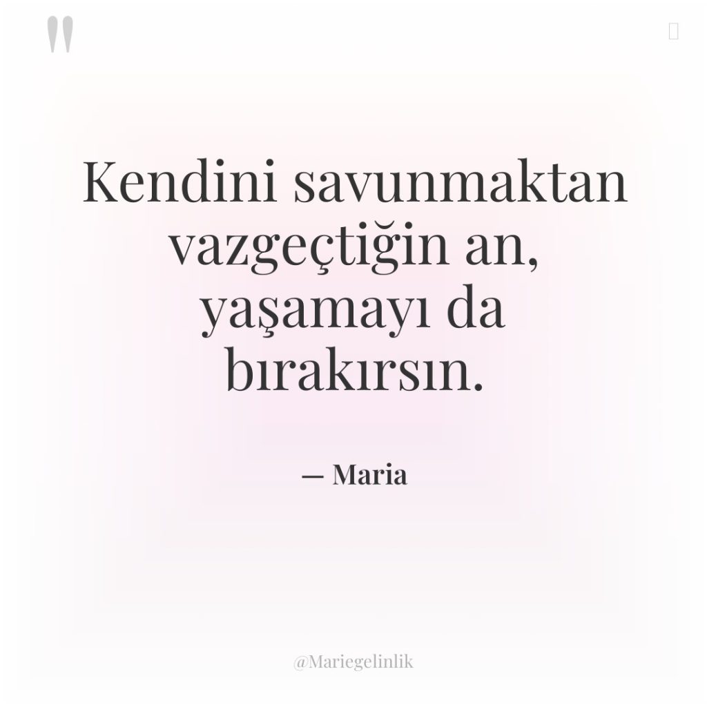 Kendini savunmaktan vazgeçtiğin an, yaşamayı da bırakırsın.