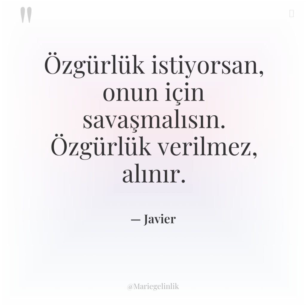 Özgürlük istiyorsan, onun için savaşmalısın. Özgürlük verilmez, alınır.