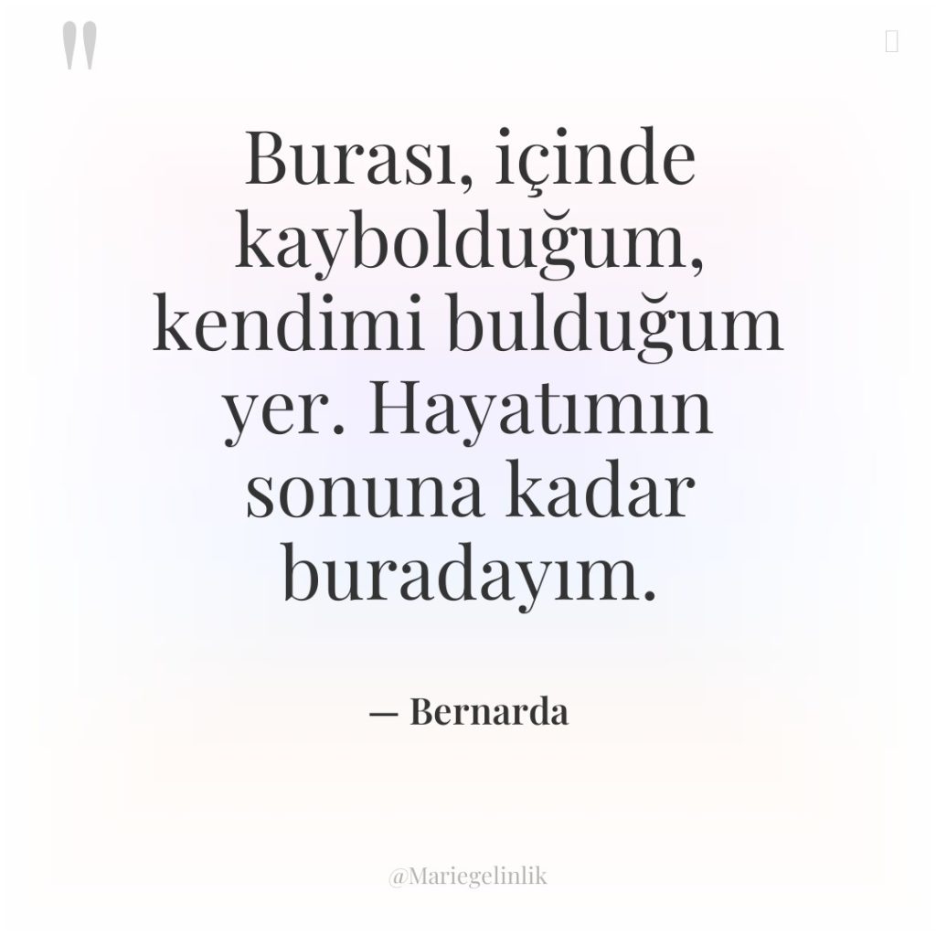 Burası, içinde kaybolduğum, kendimi bulduğum yer. Hayatımın sonuna kadar buradayım.