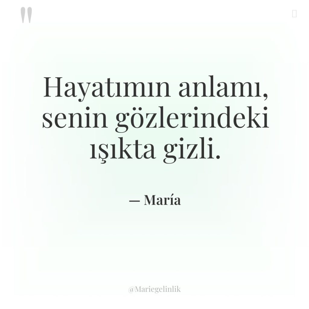 Hayatımın anlamı, senin gözlerindeki ışıkta gizli.