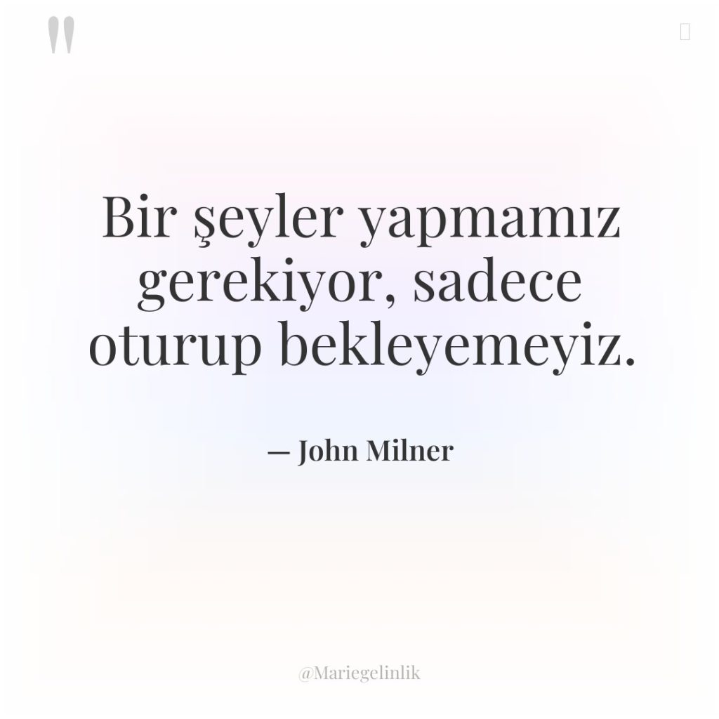 Bir şeyler yapmamız gerekiyor, sadece oturup bekleyemeyiz.