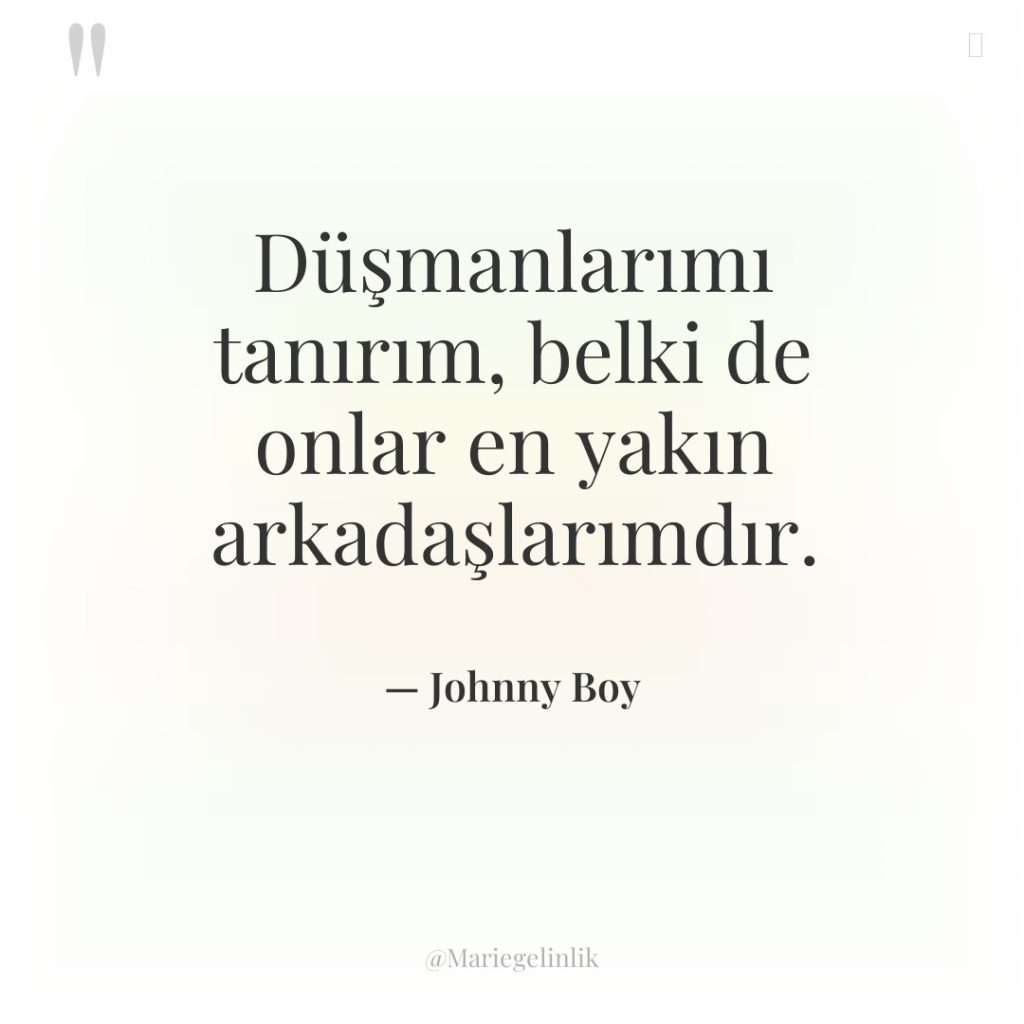 Düşmanlarımı tanırım, belki de onlar en yakın arkadaşlarımdır.