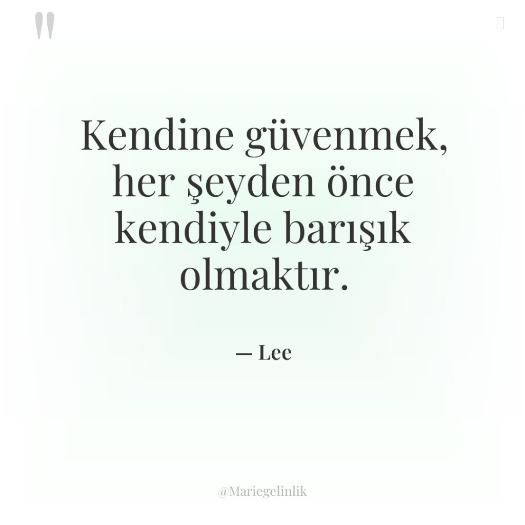 Kendine güvenmek, her şeyden önce kendiyle barışık olmaktır.