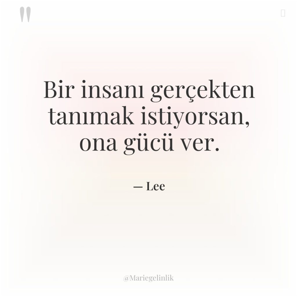 Bir insanı gerçekten tanımak istiyorsan, ona gücü ver.