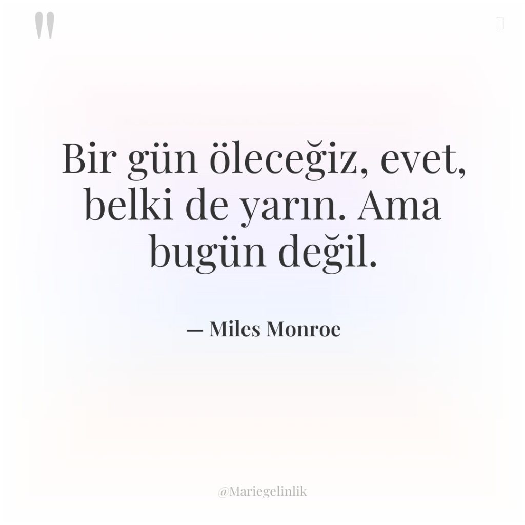 Bir gün öleceğiz, evet, belki de yarın. Ama bugün değil.