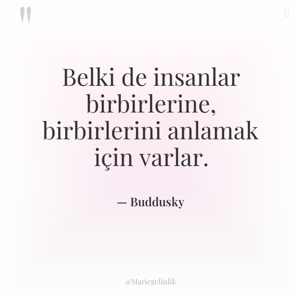 Belki de insanlar birbirlerine, birbirlerini anlamak için varlar.