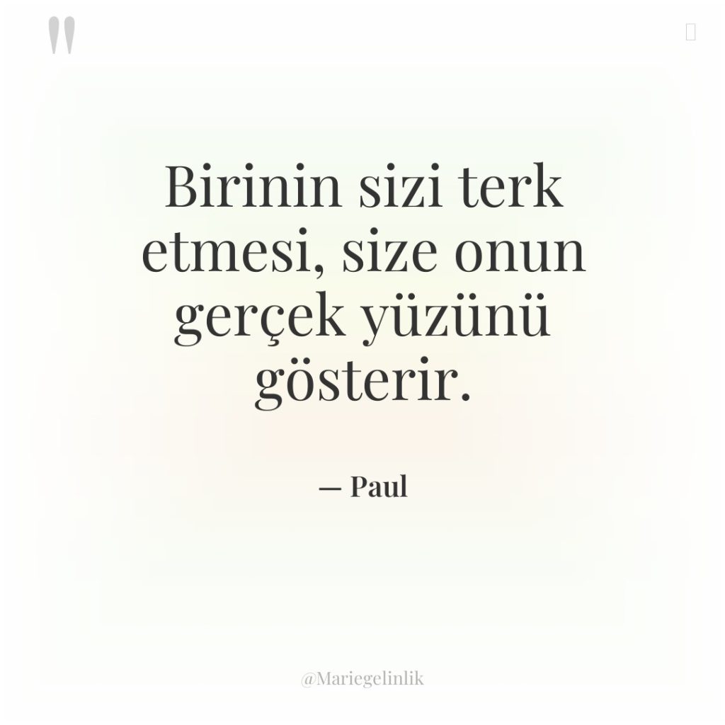 Birinin sizi terk etmesi, size onun gerçek yüzünü gösterir.