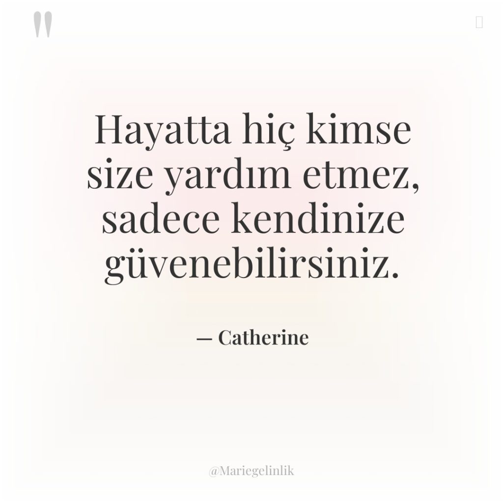 Hayatta hiç kimse size yardım etmez, sadece kendinize güvenebilirsiniz.