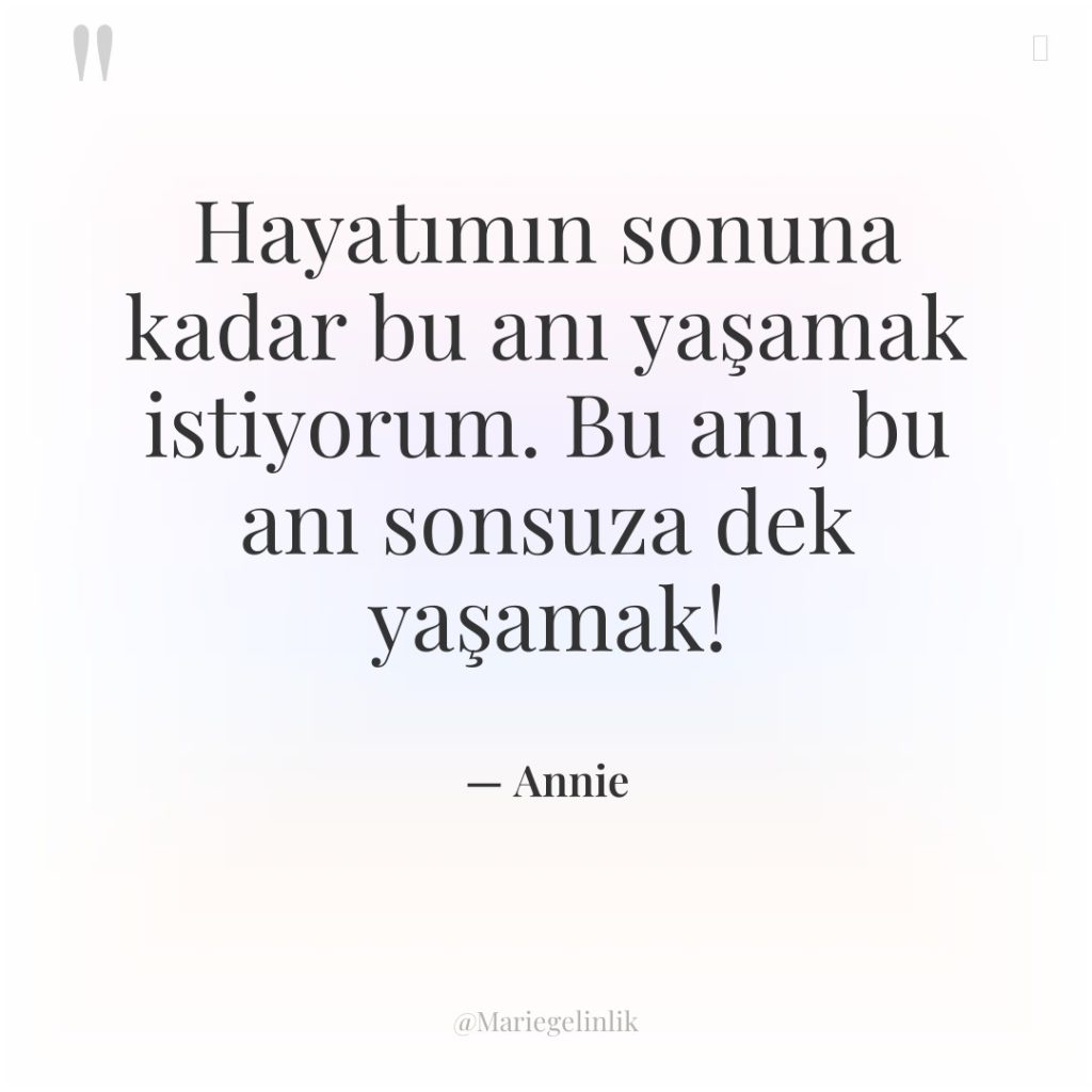 Hayatımın sonuna kadar bu anı yaşamak istiyorum. Bu anı, bu…