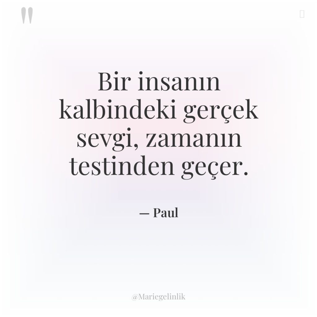 Bir insanın kalbindeki gerçek sevgi, zamanın testinden geçer.