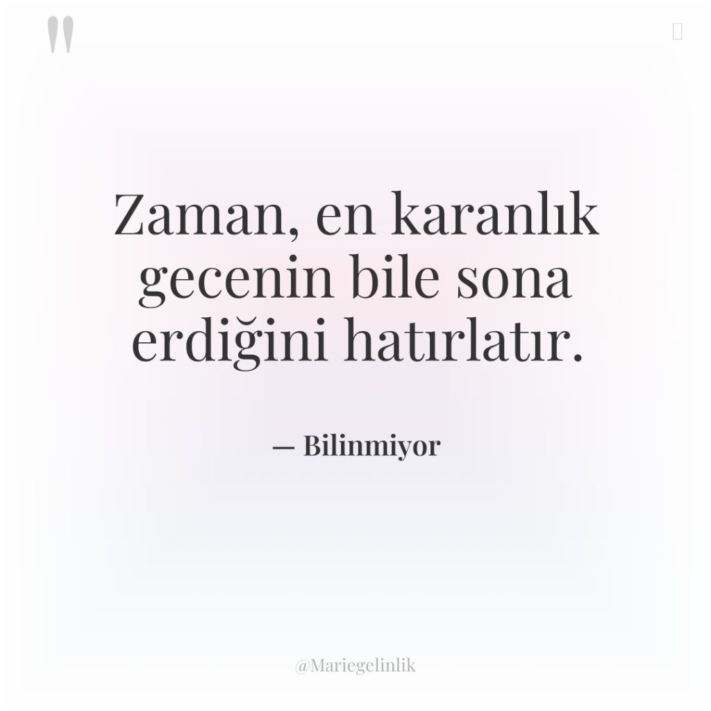 Zaman, en karanlık gecenin bile sona erdiğini hatırlatır.