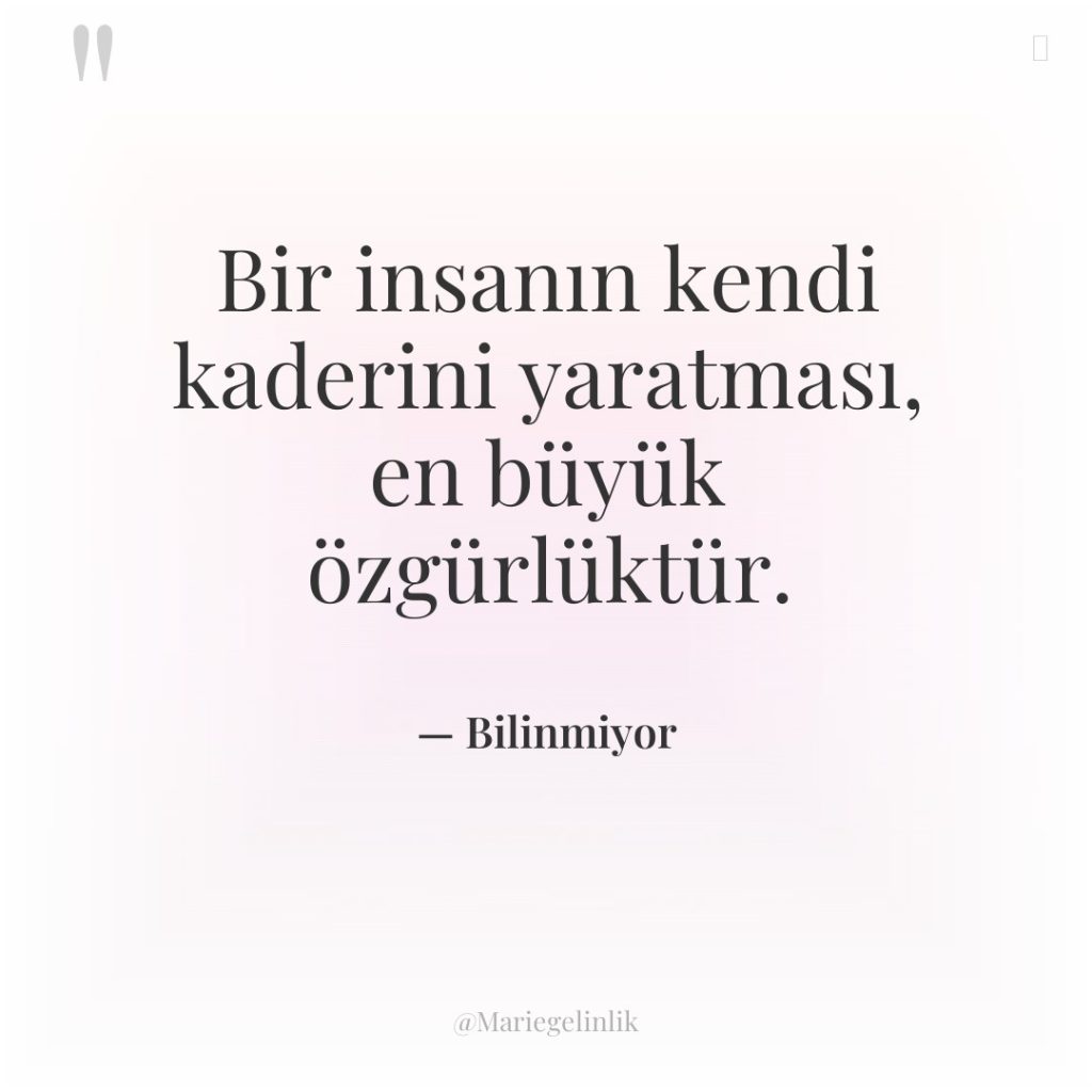 Bir insanın kendi kaderini yaratması, en büyük özgürlüktür.