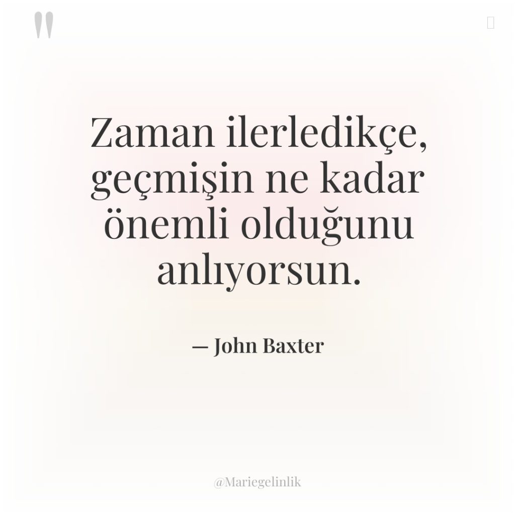 Zaman ilerledikçe, geçmişin ne kadar önemli olduğunu anlıyorsun.