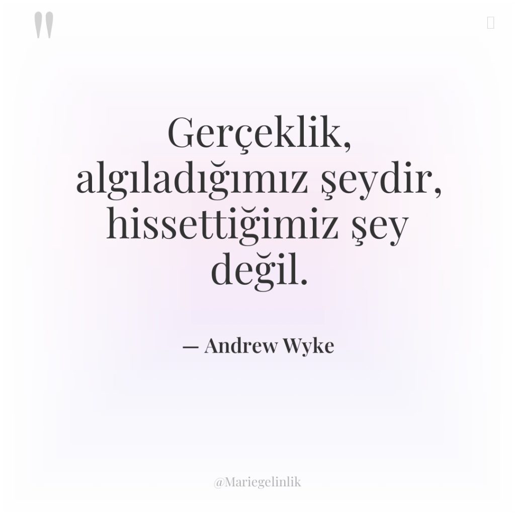 Gerçeklik, algıladığımız şeydir, hissettiğimiz şey değil.