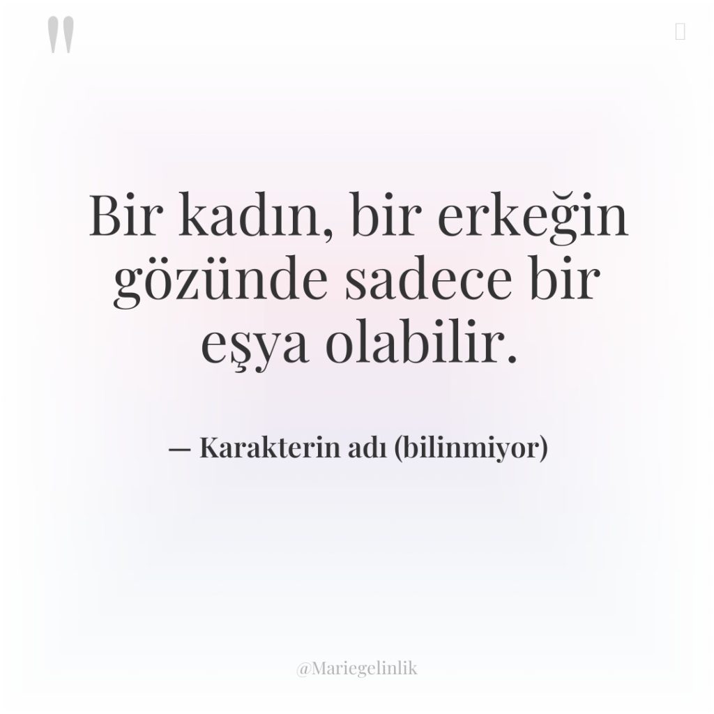 Bir kadın, bir erkeğin gözünde sadece bir eşya olabilir.