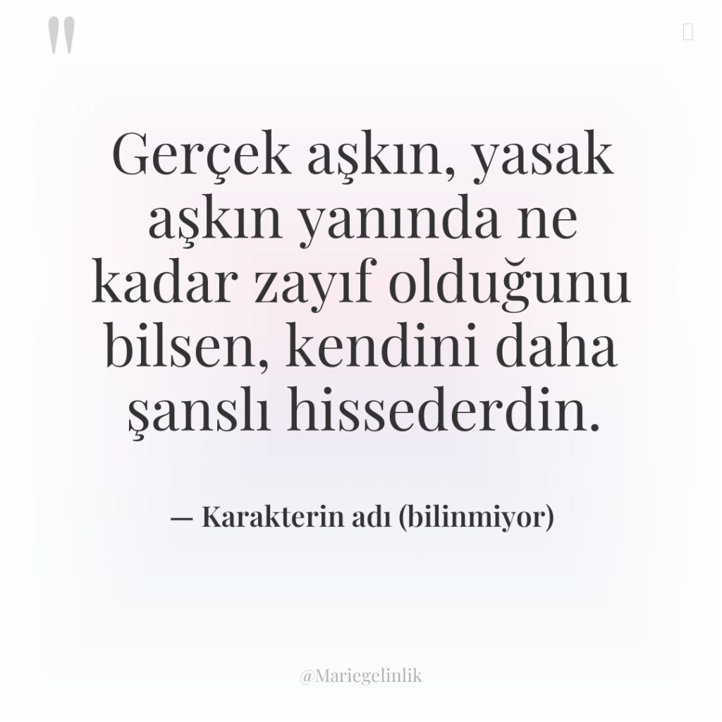 Gerçek aşkın, yasak aşkın yanında ne kadar zayıf olduğunu bilsen,…