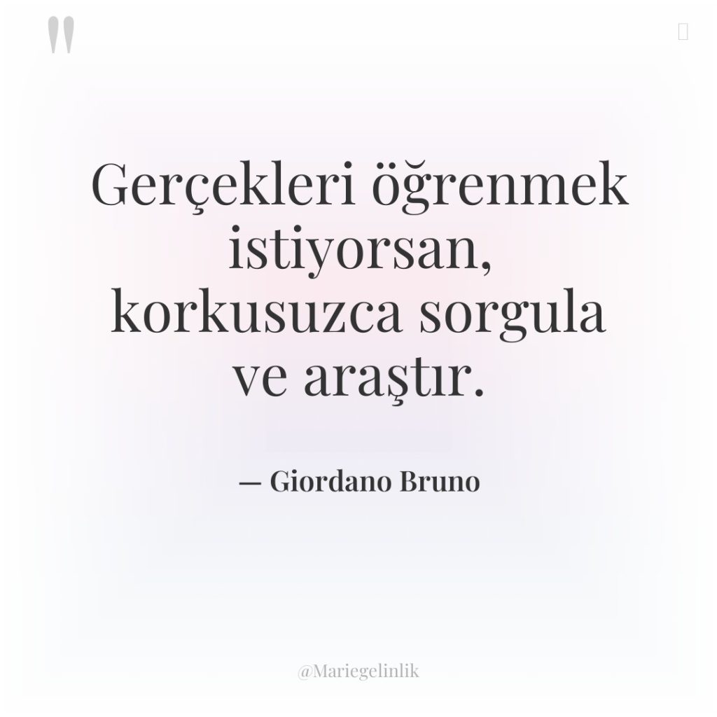 Gerçekleri öğrenmek istiyorsan, korkusuzca sorgula ve araştır.