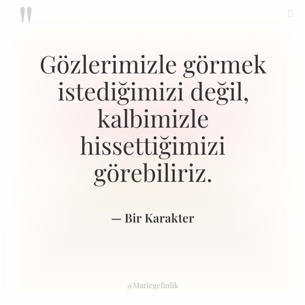 Gözlerimizle görmek istediğimizi değil, kalbimizle hissettiğimizi görebiliriz.