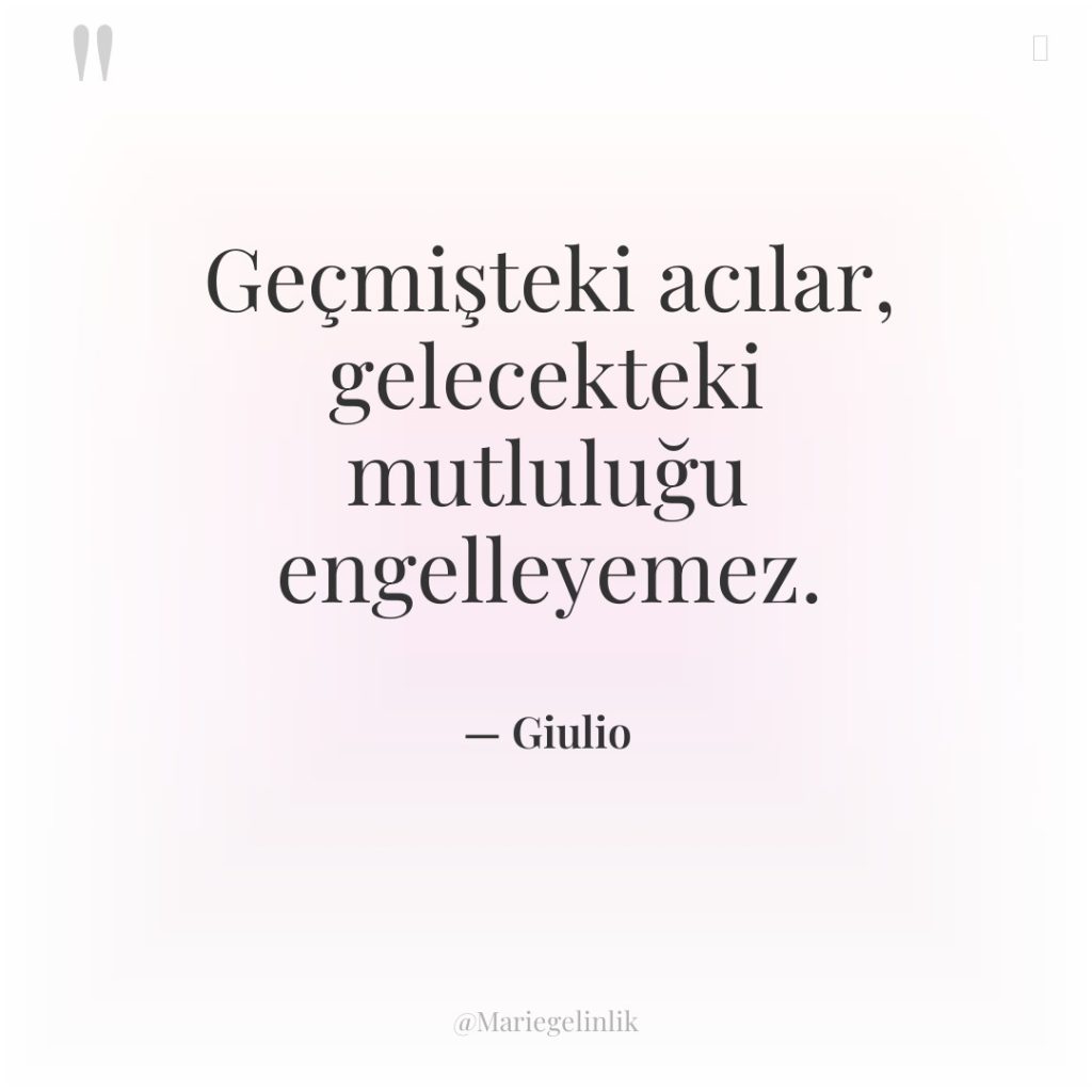 Geçmişteki acılar, gelecekteki mutluluğu engelleyemez.