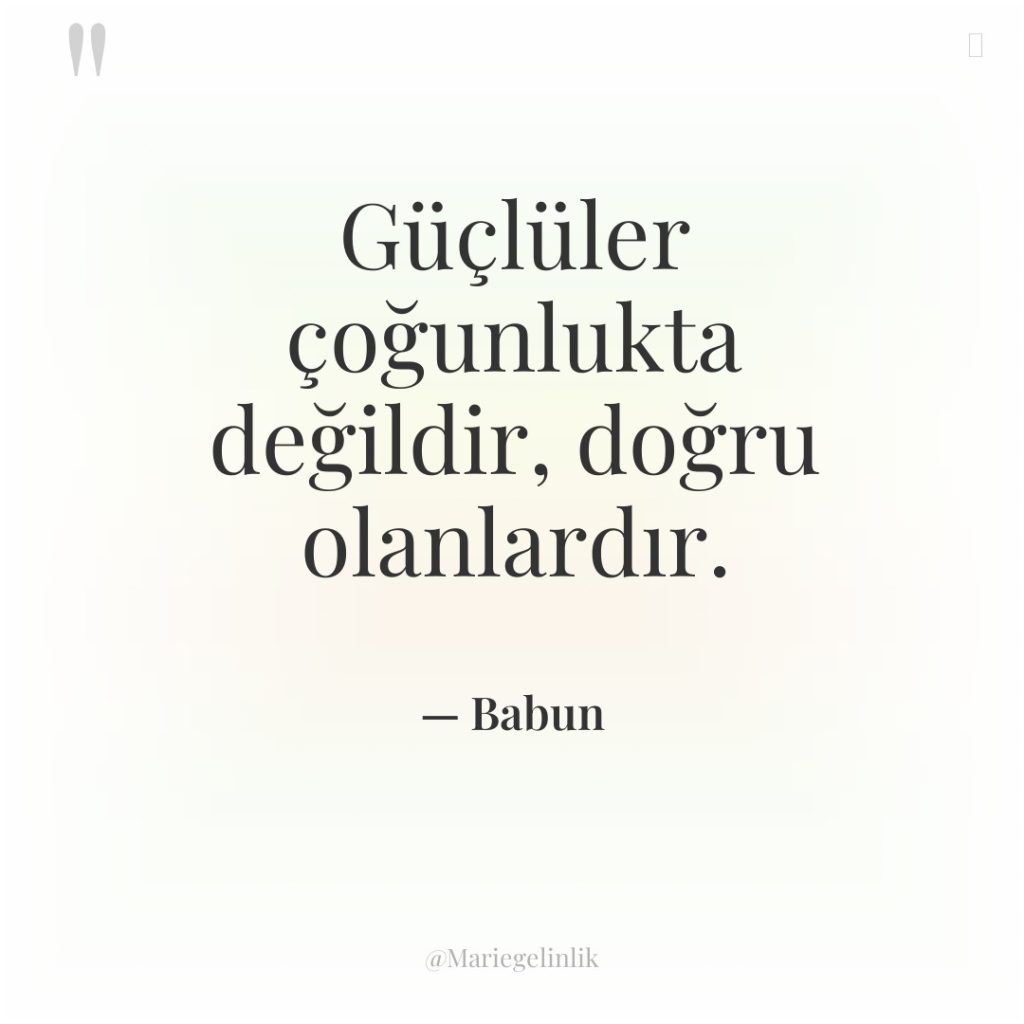 Güçlüler çoğunlukta değildir, doğru olanlardır.